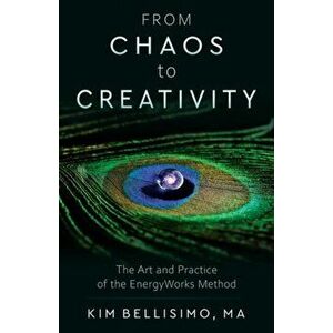 From Chaos to Creativity. The Art and Practice of the Energyworks Method, 2 Revised edition, Paperback - Kim (Kim Bellisimo) Bellisimo imagine