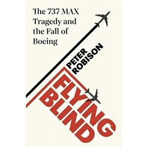 Flying Blind. The 737 MAX Tragedy and the Fall of Boeing, Hardback - Peter Robison imagine