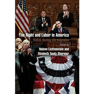 The Right and Labor in America. Politics, Ideology, and Imagination, Paperback - *** imagine