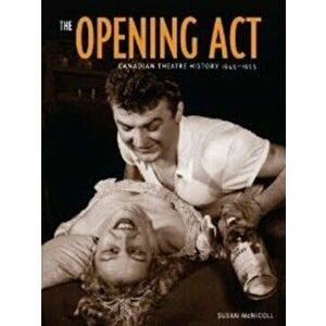 Opening Act. Canadian Theatre History 1945-1953, Paperback - Susan McNicoll imagine