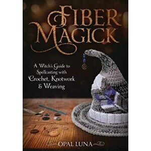 Fiber Magick. A Witch's Guide to Spellcasting with Crochet, Knotwork & Weaving, Paperback - Opal Luna imagine