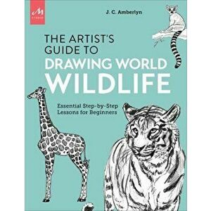 Artist's Guide to Drawing World Wildlife. Essential Step-by-Step Lessons for Beginners, Paperback - J.C. Amberlyn imagine