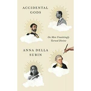 Accidental Gods. On Men Unwittingly Turned Divine, Hardback - Anna Della Subin imagine