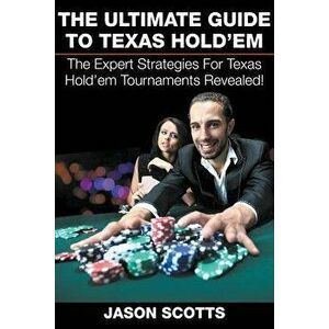 The Ultimate Guide To Texas Hold'em: The Expert Strategies For Texas Hold'em Tournaments Revealed!, Paperback - Jason Scotts imagine