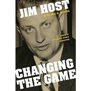 Changing the Game. My Career in Collegiate Sports Marketing, Paperback - Jim Host imagine