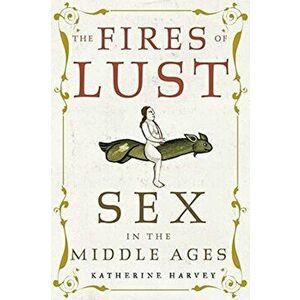 The Fires of Lust. Sex in the Middle Ages, Hardback - Katherine Harvey imagine