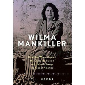 Wilma Mankiller. How One Woman United the Cherokee Nation and Helped Change the Face of America, Hardback - D. J. Herda imagine