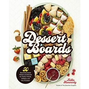 Dessert Boards. 50 Beautifully Sweet Platters and Boards for Family, Friends, Holidays, and Any Occasion, Hardback - Kellie Hemmerly imagine