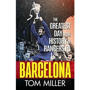 Barcelona. The Greatest Day in the History of Rangers FC, Hardback - Tom Miller imagine