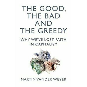 The Good, the Bad and the Greedy. Why We've Lost Faith in Capitalism, Paperback - Martin Vander Weyer imagine