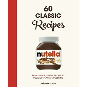 Nutella: 60 Classic Recipes. From simple, family treats to delicious cakes & desserts: Official Cookbook, Hardback - Gregory Cohen imagine