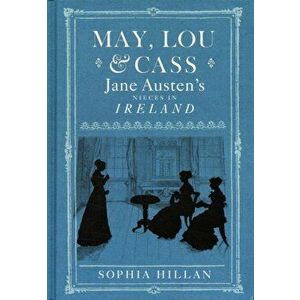 May, Lou and Cass. Jane Austen's Nieces in Ireland, Hardback - Sophia Hillan imagine