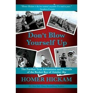 Don't Blow Yourself Up. The Further True Adventures and Travails of the Rocket Boy of October Sky, Hardback - Homer Hickam imagine