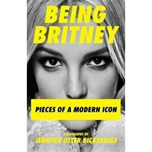 Being Britney. Pieces of a Modern Icon, Hardback - Jennifer Otter Bickerdike imagine