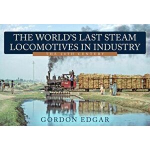 The World's Last Steam Locomotives in Industry: The 20th Century, Paperback - Gordon Edgar imagine
