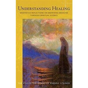 Understanding Healing. Meditative Reflections on Deepening Medicine through Spiritual Science, New ed, Paperback - Rudolf Steiner imagine