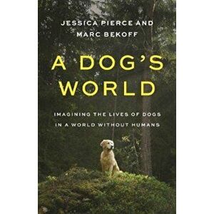 A Dog's World. Imagining the Lives of Dogs in a World without Humans, Hardback - Marc Bekoff imagine