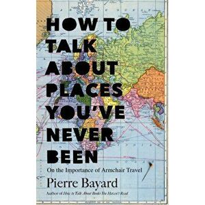 How to Talk About Places You've Never Been. On the Importance of Armchair Travel, Hardback - Pierre Bayard imagine