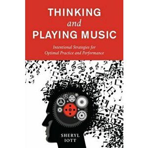 Thinking and Playing Music. Intentional Strategies for Optimal Practice and Performance, Paperback - Sheryl Iott imagine