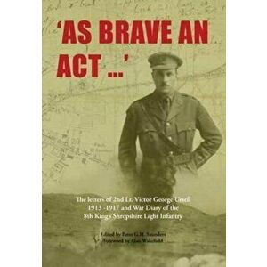 As Brave an Act. The Letters of 2nd Lt Victor George Ursell 1913-17 Kings Shropshire Light Infantry, Paperback - *** imagine