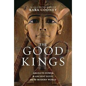 The Good Kings. Absolute Power in Ancient Egypt and the Modern World, Hardback - Kara Cooney imagine