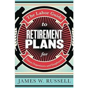 The Labor Guide to Retirement Plans. For Union Organizers and Employees, Paperback - James W Russell imagine
