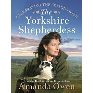 Celebrating the Seasons with the Yorkshire Shepherdess. Farming, Family and Delicious Recipes to Share, Hardback - Amanda Owen imagine