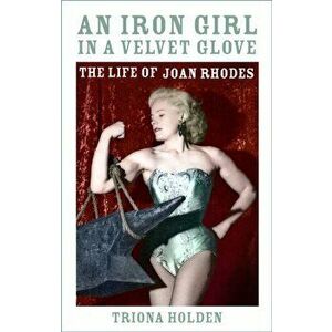 An Iron Girl in a Velvet Glove. The Life of Joan Rhodes, Hardback - Triona Holden imagine