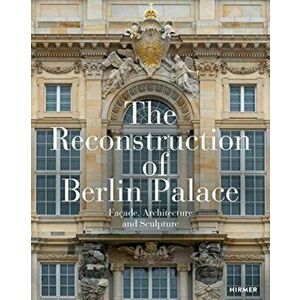 The Reconstruction of Berlin Palace. Facade, Architecture and Sculpture, Hardback - *** imagine