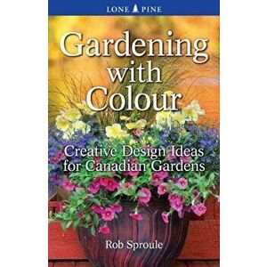 Gardening With Colour. Creative Design Ideas for Canadian Gardens, Paperback - Rob Sproule imagine