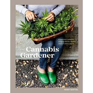 The Cannabis Gardener. A Beginner's Guide to Growing Vibrant, Healthy Plants in Every Region, Hardback - Penny Barthel imagine