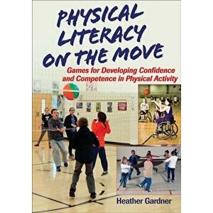 Physical Literacy on the Move. Games for Developing Confidence and Competence in Physical Activity, Paperback - Heather Gardner imagine