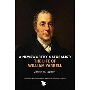 A Newsworthy Naturalist. The Life of William Yarrell, Hardback - Christine E Jackson imagine