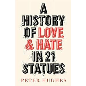 A History of Love and Hate in 21 Statues, Hardback - Peter Hughes imagine