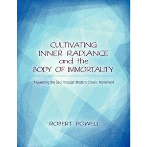 Cultivating Inner Radiance and the Body of Immortality. Awakening the Soul through Modern Etheric Movement, Paperback - Robert Powell imagine