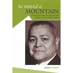 He Moved a Mountain. The Life of Frank Calfer & the Nisga'a Land Claims Accord, Paperback - Joan Harper imagine