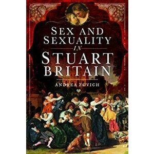 Sex and Sexuality in Stuart Britain, Paperback - Andrea Zuvich imagine