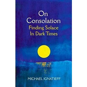 On Consolation. Finding Solace in Dark Times, Hardback - Michael Ignatieff imagine