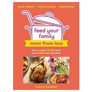 Feed Your Family: More From Less - Shop smart. Cook clever. Make more.. How to make four meals out of one main ingredient., Paperback - Lorna Cooper imagine