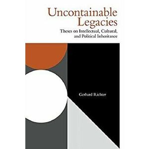 Uncontainable Legacies. Theses on Intellectual, Cultural, and Political Inheritance, Paperback - Gerhard Richter imagine
