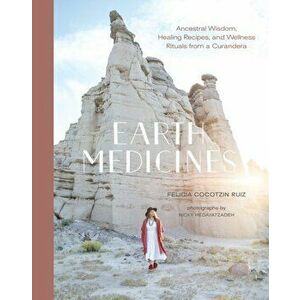 Earth Medicines. Ancestral Wisdom, Healing Recipes, and Wellness Rituals from a Curandera, Hardback - Felicia Cocotzin Ruiz imagine