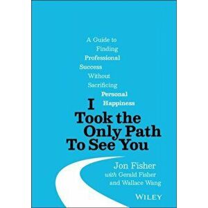 I Took the Only Path To See You. A Guide to Finding Professional Success Without Sacrificing Personal Happiness, Hardback - Wallace Wang imagine