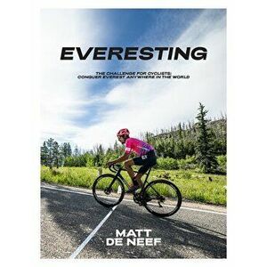 Everesting. The Challenge for Cyclists: Conquer Everest Anywhere in the World, Hardback - Matt de Neef imagine