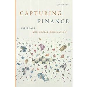 Capturing Finance. Arbitrage and Social Domination, Paperback - Carolyn Hardin imagine