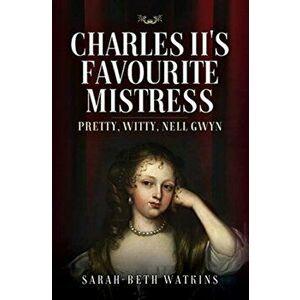 Charles II's Favourite Mistress. Pretty, Witty Nell Gwyn, Hardback - Sarah-Beth Watkins imagine