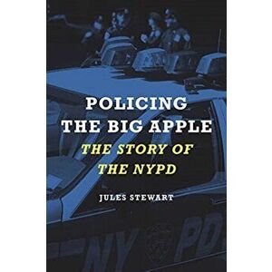 Policing the Big Apple. The Story of the NYPD, Hardback - Jules Stewart imagine