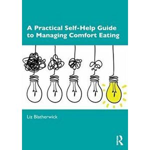 A Practical Self-Help Guide to Managing Comfort Eating, Paperback - Liz Blatherwick imagine