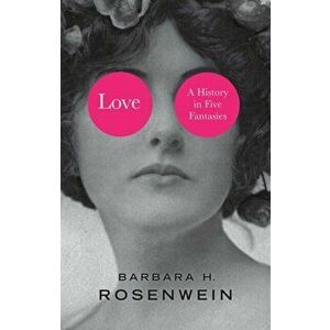Love. A History in Five Fantasies, Hardback - Barbara H. Rosenwein imagine
