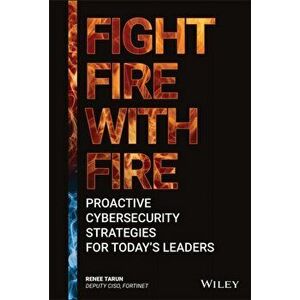 Fight Fire with Fire. Proactive Cybersecurity Strategies for Today's Leaders, Hardback - Renee Tarun imagine
