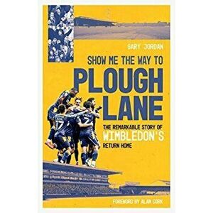 Show Me the Way to Plough Lane. The Remarkable Story of Wimbledon FC's Return Home, Hardback - Gary Jordan imagine